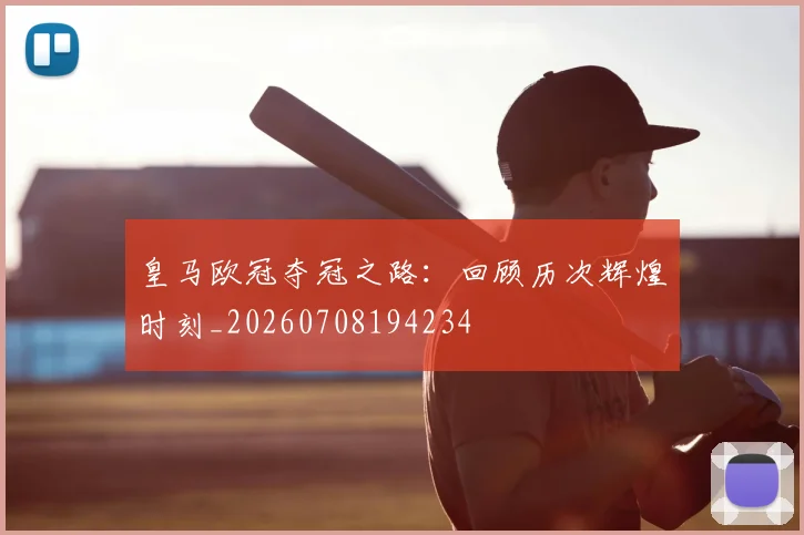 皇马欧冠夺冠之路：回顾历次辉煌时刻_20260708194234